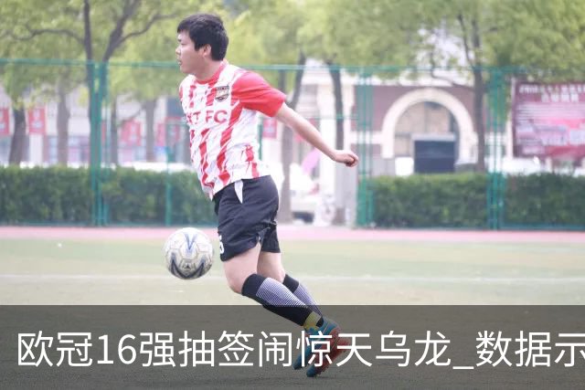欧冠16强抽签闹惊天乌龙 数据示巴黎难称夺冠大热